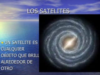 LOS SATELITES UN SATELITE ES CUALQUIER OBJETO QUE BRILLA ALREDEDOR DE OTRO