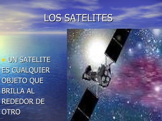 LOS SATELITES UN SATELITE ES CUALQUIER OBJETO QUE BRILLA AL REDEDOR DE OTRO