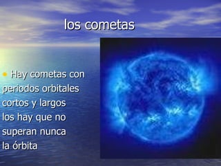 los cometas Hay cometas con periodos orbitales cortos y largos los hay que no superan nunca la órbita