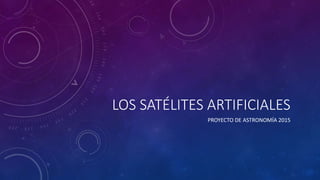 LOS SATÉLITES ARTIFICIALES
PROYECTO DE ASTRONOMÍA 2015
 