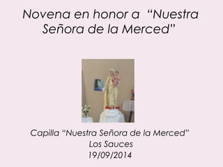 Novena en honor a “Nuestra 
Señora de la Merced” 
Capilla “Nuestra Señora de la Merced” 
Los Sauces 
19/09/2014 
 