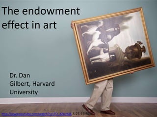 The endowment effect in artDr. Dan Gilbert, Harvard Universityhttp://www.youtube.com/watch?v=LTO_dZUvbJA8:25-13:57