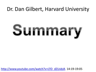 Dr. Dan Gilbert, Harvard UniversitySummaryhttp://www.youtube.com/watch?v=LTO_dZUvbJA  14:19-19:05