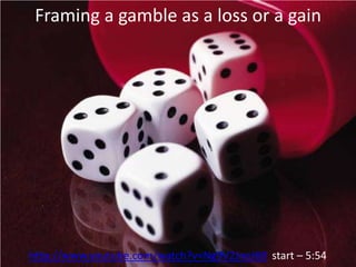 Framing a gamble as a loss or a gainhttp://www.youtube.com/watch?v=Ng9V2JneJ68  start – 5:54