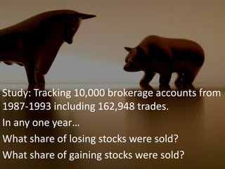 Study: Tracking 10,000 brokerage accounts from 1987-1993 including 162,948 trades.In any one year…What share of losing stocks were sold?What share of gaining stocks were sold?