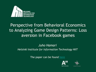 Perspective from Behavioral Economics to Analyzing Game Design Patterns: Loss aversion in Facebook games Juho Hamari Helsinki Institute for InformationTechnology HIIT The papercanbefoundhere 