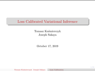 1/35
Loss Calibrated Variational Inference
Tomasz Ku´smierczyk
Joseph Sakaya
October 17, 2019
Tomasz Ku´smierczyk Joseph Sakaya Loss Calibration
 