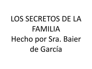 LOS SECRETOS DE LA
FAMILIA
Hecho por Sra. Baier
de García
 