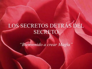 LOS SECRETOS DETRÁS DEL SECRETO “ Bienvenido a crear Magia” 