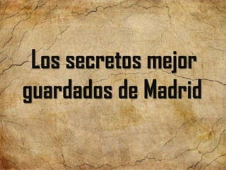 Los secretos mejor
guardados de Madrid
 