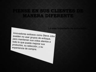 PIENSE EN SUS CLIENTES DE
MANERA DIFERENTE
Lo mas importante es conocerlos

 