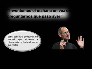 ‘’Inventemos el mañana en vez de
preguntarnos que paso ayer’’

Jobs construía productor de
verdad, que sirvieran a
clientes de verdad a alcanzar
sus metas

 
