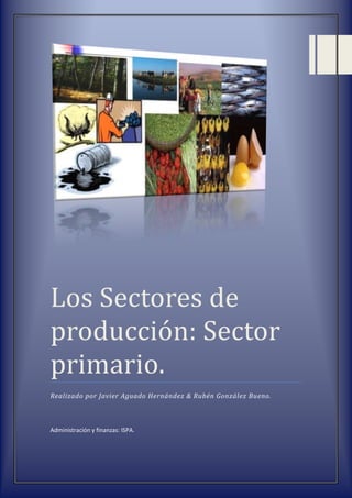 Los Sectores de
producción: Sector
primario.
Realizado por Javier Aguado Hernández & Rubén González Bueno.



Administración y finanzas: ISPA.
 