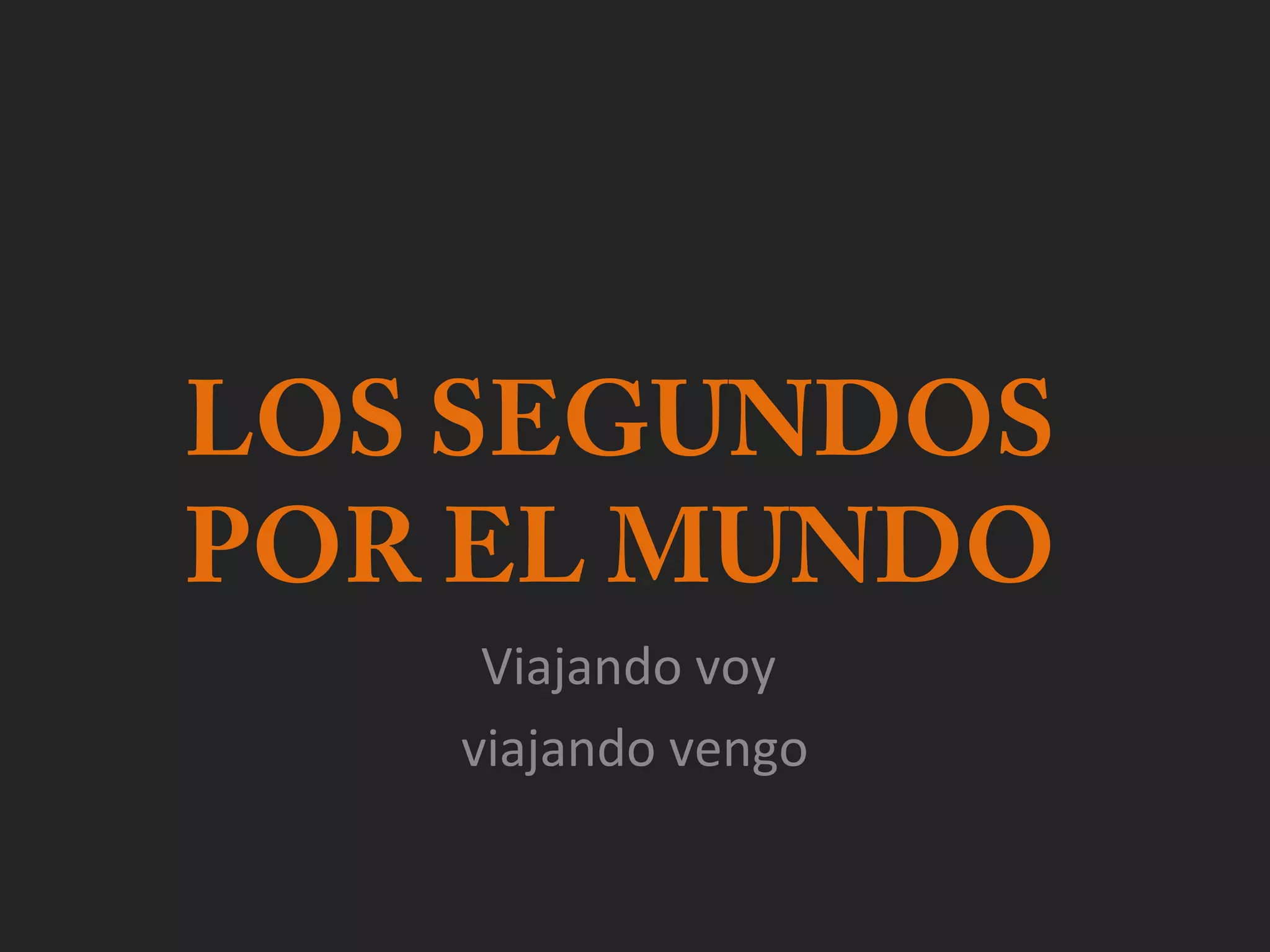 LOS SEGUNDOS
POR EL MUNDO
Viajando voy
viajando vengo