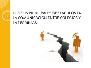 LOS SEIS PRINCIPALES OBSTÁCULOS EN
LA COMUNICACIÓN ENTRE COLEGIOS Y
LAS FAMILIAS
 