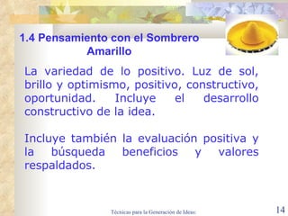 La variedad de lo positivo. Luz de sol, brillo y optimismo, positivo, constructivo, oportunidad. Incluye el desarrollo constructivo de la idea.  Incluye también la evaluación positiva y la búsqueda beneficios y valores respaldados. 1.4  Pensamiento con el Sombrero Amarillo 