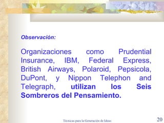 Observación: Organizaciones como Prudential Insurance, IBM, Federal Express, British Airways, Polaroid, Pepsicola, DuPont, y Nippon Telephon and Telegraph,  utilizan los Seis Sombreros del Pensamiento. 
