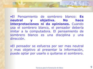 El  Pensamiento de sombrero blanco:  Es neutral y objetiva.   No hace interpretaciones ni da opiniones.  Cuando usa el sombrero blanco, el pensador debería imitar a la computadora. El pensamiento de sombrero blanco es una disciplina y una dirección.  El pensador se esfuerza por ser mas neutral y mas objetivo al presentar la información, puede optar por usarlo o quitarse el sombrero.  