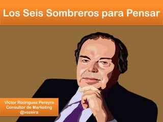 Los Seis Sombreros para Pensar

Victor Rodriguez Pereyra
Consultor de Marketing
@vozeira

 