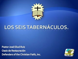 Los Seis Tabernáculos. Pastor José Eliud Ruiz Oasis de Restauración  Defenders of the Christian Faith, Inc.  