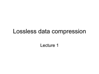 Lossless data compression Lecture 1 