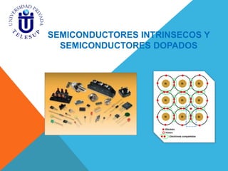 SEMICONDUCTORES INTRINSECOS Y
SEMICONDUCTORES DOPADOS
 