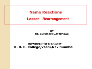 BY
Dr. Gurumeet.C.Wadhawa
DEPARTMENT OF CHEMISTRY
K. B. P. College,Vashi,Navimumbai
Lossen Rearrangement
 