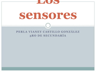 Los
 sensores
PERLA VIANEY CASTILLO GONZÁLEZ
      3RO DE SECUNDARÍA
 
