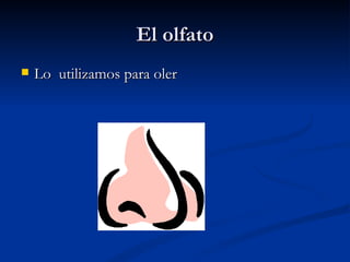 El olfato Lo  utilizamos para oler 