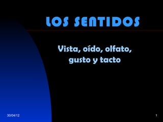 LOS SENTIDOS
            Vista, oído, olfato,
               gusto y tacto




30/04/12                           1
 