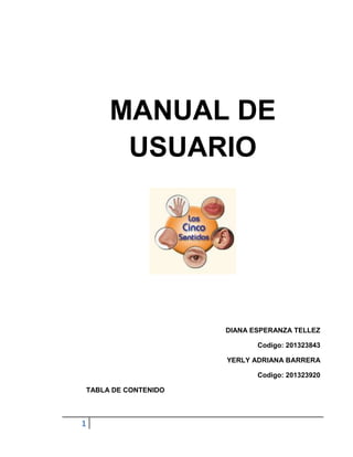 1
MANUAL DE
USUARIO
DIANA ESPERANZA TELLEZ
Codigo: 201323843
YERLY ADRIANA BARRERA
Codigo: 201323920
TABLA DE CONTENIDO
 