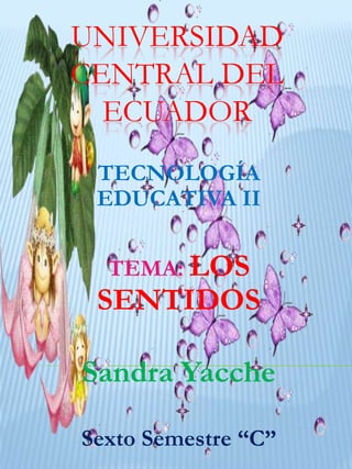 UNIVERSIDAD
CENTRAL DEL
ECUADOR
TECNOLOGÍA
EDUCATIVA II

TEMA: LOS

SENTIDOS
Sandra Yacche
Sexto Semestre “C”

 