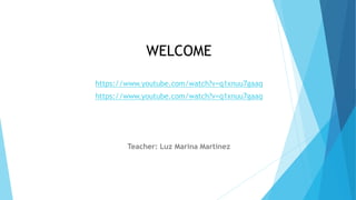 WELCOME
https://www.youtube.com/watch?v=q1xnuu7gaaq
https://www.youtube.com/watch?v=q1xnuu7gaaq
Teacher: Luz Marina Martínez
 