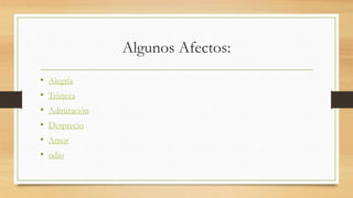Algunos Afectos:
• Alegría
• Tristeza
• Admiración
• Desprecio
• Amor
• odio
 
