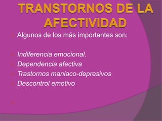    Algunos de los más importantes son:

 Indiferencia emocional.
 Dependencia afectiva
 Trastornos maniaco-depresivos
 Descontrol emotivo



 
