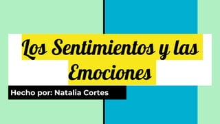 Los Sentimientos y las
Emociones
Hecho por: Natalia Cortes
 