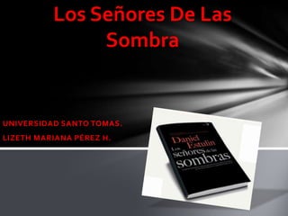 Los Señores De Las Sombra UNIVERSIDAD SANTO TOMAS. LIZETH MARIANA PÉREZ H. 