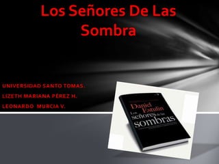 Los Señores De Las Sombra UNIVERSIDAD SANTO TOMAS. LIZETH MARIANA PÉREZ H. LEONARDO  MURCIA V. 