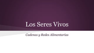 Los Seres Vivos
Cadenas y Redes Alimentarias
 