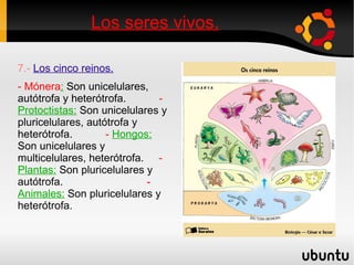 Material genético:   Esta formado por ADN. Y tiene dos tipos de células las eucariota como (los animales y plantas) y la procariota como (las bacterias). Los seres vivos. 