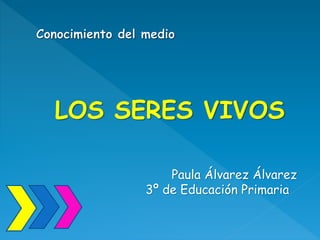 LOS SERES VIVOS
Paula Álvarez Álvarez
3º de Educación Primaria
 