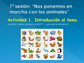 Actividad 1. Introducción al tema
¿Cuál es vuestro animal favorito? Y… ¿de qué se alimenta?
 