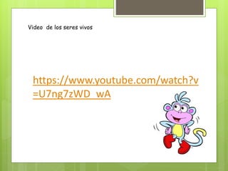 https://www.youtube.com/watch?v
=U7ng7zWD_wA
Video de los seres vivos
 