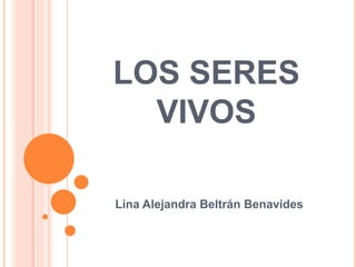 LOS SERES
VIVOS
Lina Alejandra Beltrán Benavides
 