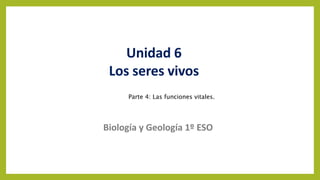 Unidad 6
Los seres vivos
Biología y Geología 1º ESO
Parte 4: Las funciones vitales.
 