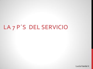LA 7 P´S DEL SERVICIO
LucíaVarelaV.
 