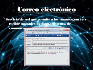 Correo electrónicoCorreo electrónico
Servicio de red que permite a los usuarios enviary
recibirmensajes mediante sistemas de
comunicación electrónicos.
 