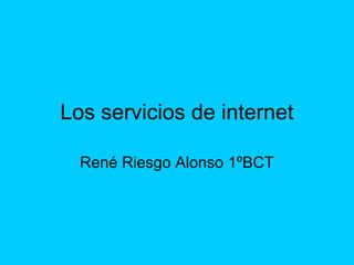 Los servicios de internet
René Riesgo Alonso 1ºBCT
 