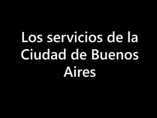 Los servicios de la
Ciudad de Buenos
Aires
 