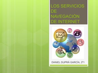 LOS SERVICIOS
DE
NAVEGACIÓN
DE INTERNET
DANIEL DUPRÁ GARCÍA, 2º1
 